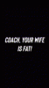 Coach, Your wife is fat!